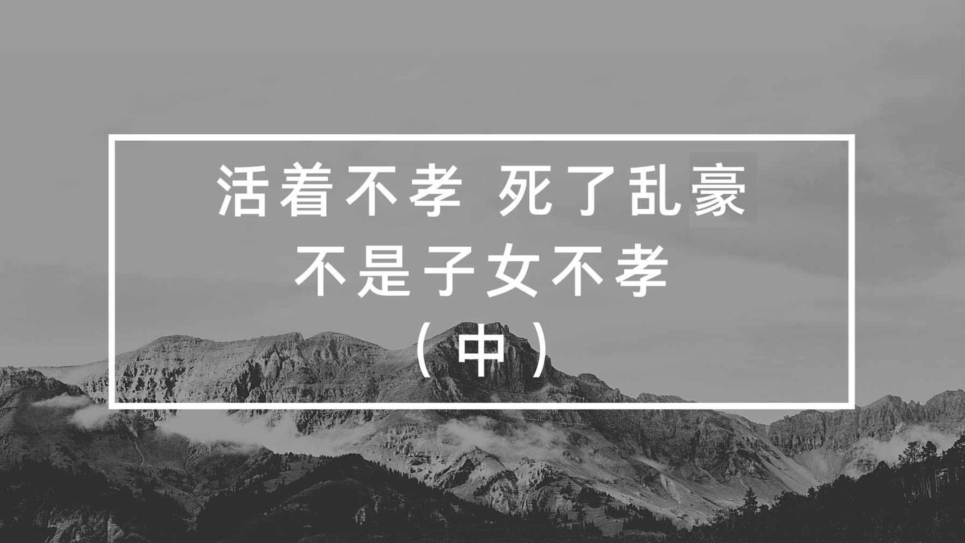 活著(zhù)不孝，死了亂豪，不是子女不孝（中）